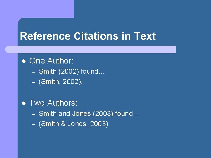 Reference Citations in Text l One Author: – – l Smith (2002) found… (Smith,