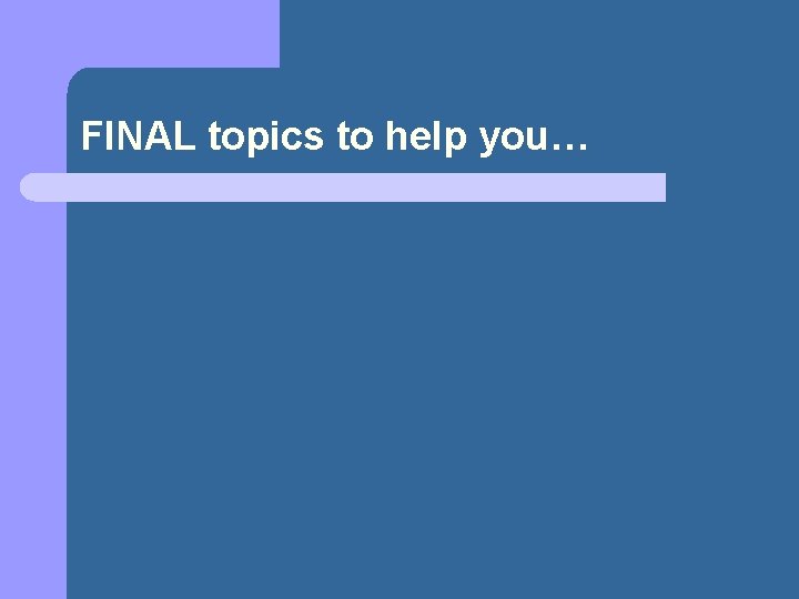 FINAL topics to help you… 
