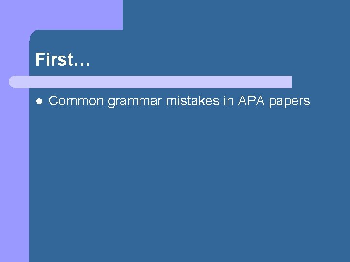 First… l Common grammar mistakes in APA papers 