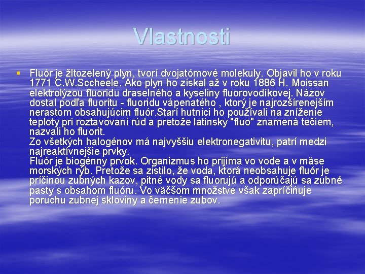 Vlastnosti § Fluór je žltozelený plyn, tvorí dvojatómové molekuly. Objavil ho v roku 1771