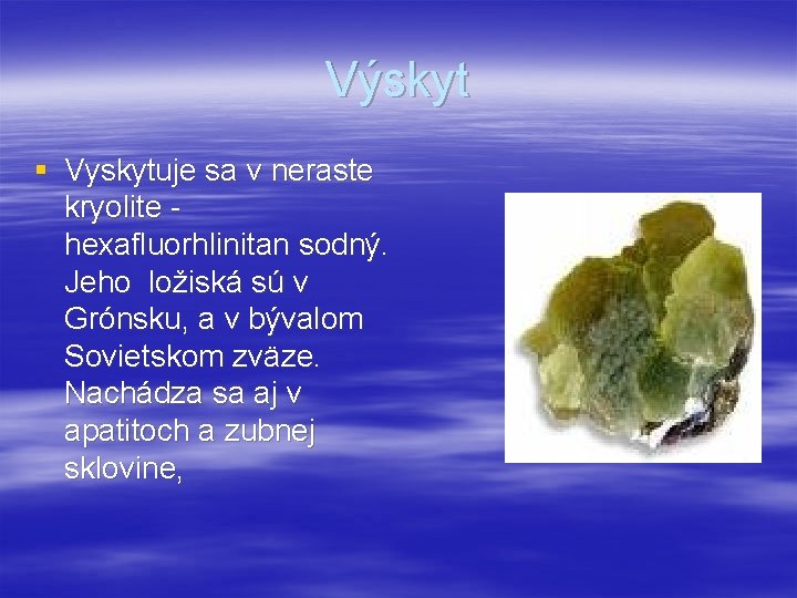 Výskyt § Vyskytuje sa v neraste kryolite hexafluorhlinitan sodný. Jeho ložiská sú v Grónsku,