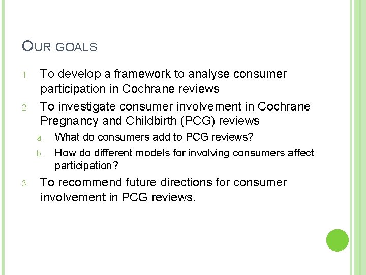 OUR GOALS 1. 2. To develop a framework to analyse consumer participation in Cochrane