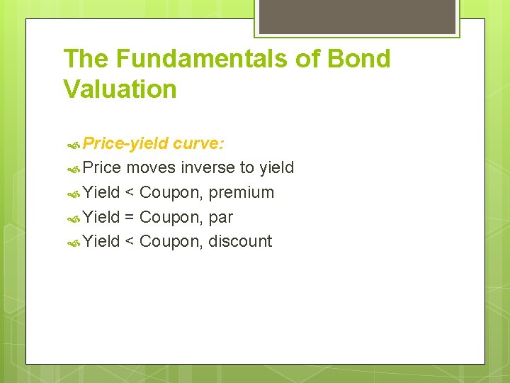 The Fundamentals of Bond Valuation Price-yield curve: Price moves inverse to yield Yield <
