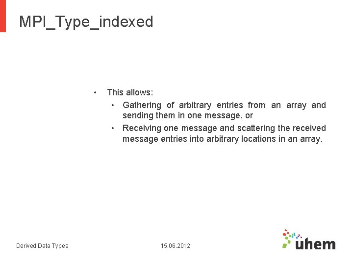 MPI_Type_indexed • Derived Data Types This allows: • Gathering of arbitrary entries from an MPI_Type_indexed • Derived Data Types This allows: • Gathering of arbitrary entries from an