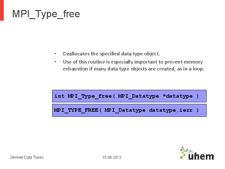 MPI_Type_free • • Deallocates the specified data type object. Use of this routine is MPI_Type_free • • Deallocates the specified data type object. Use of this routine is