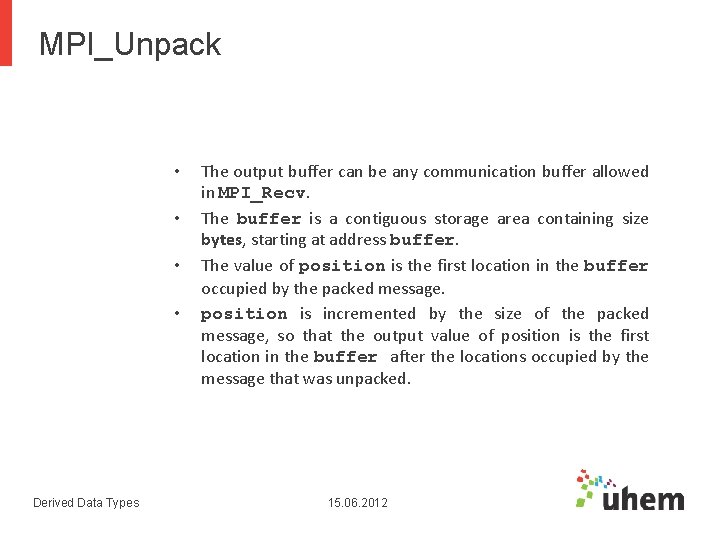 MPI_Unpack • • Derived Data Types The output buffer can be any communication buffer MPI_Unpack • • Derived Data Types The output buffer can be any communication buffer