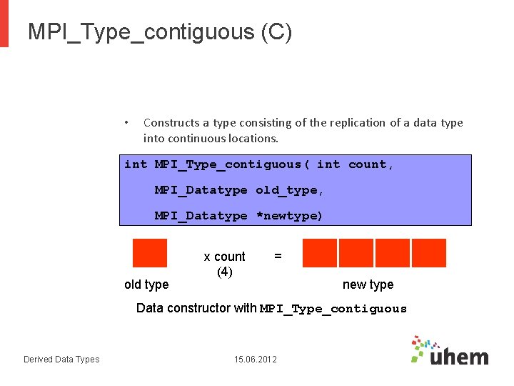 MPI_Type_contiguous (C) • Constructs a type consisting of the replication of a data type MPI_Type_contiguous (C) • Constructs a type consisting of the replication of a data type