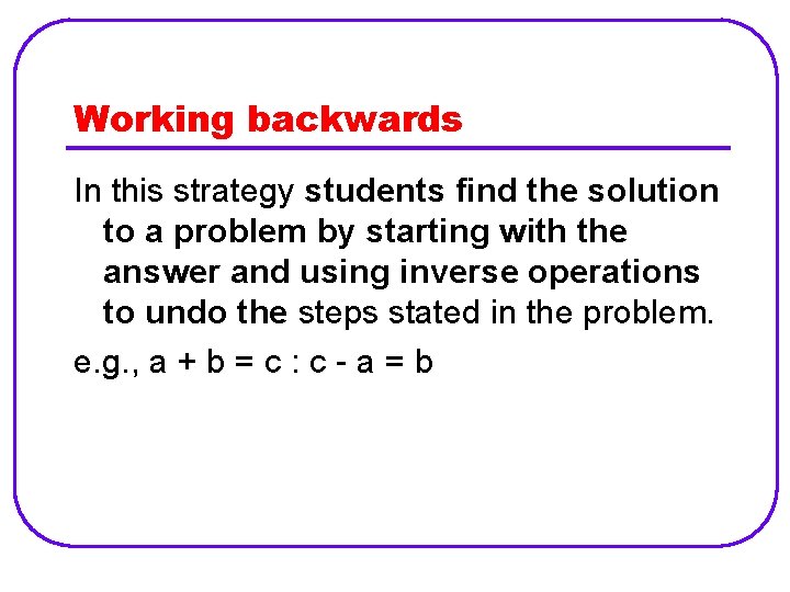 Working backwards In this strategy students find the solution to a problem by starting