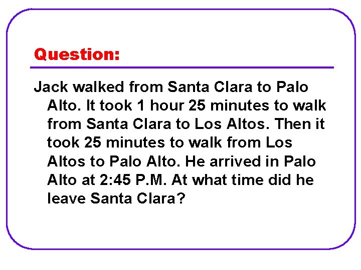 Question: Jack walked from Santa Clara to Palo Alto. It took 1 hour 25