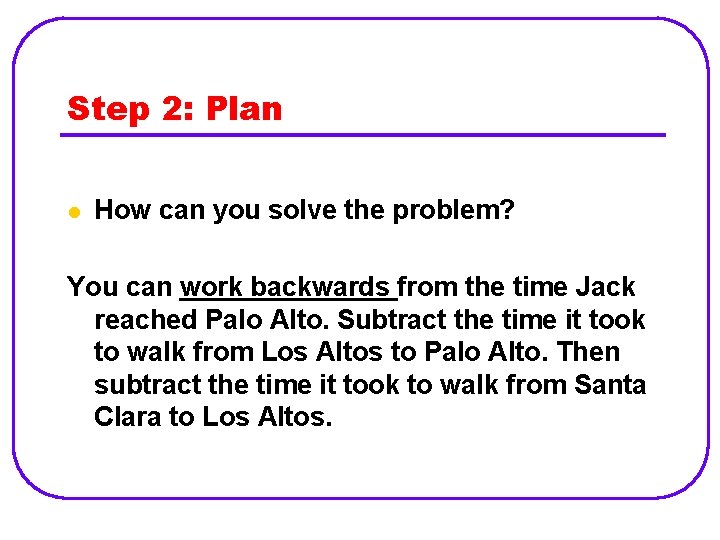 Step 2: Plan l How can you solve the problem? You can work backwards