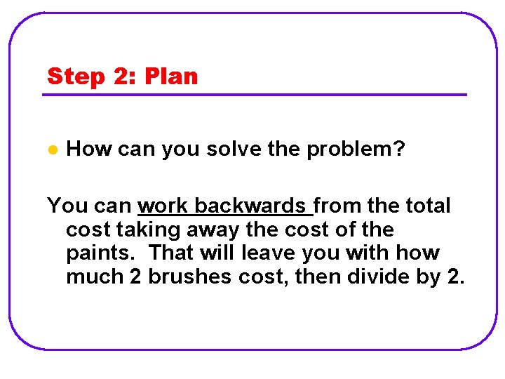 Step 2: Plan l How can you solve the problem? You can work backwards