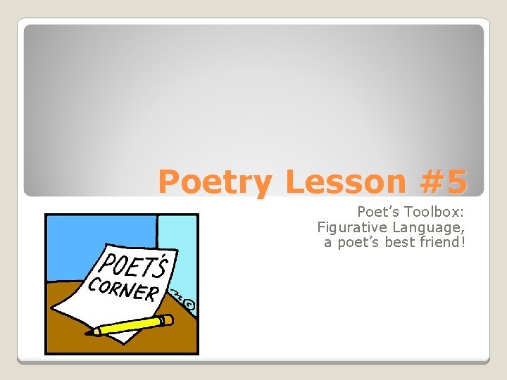 Poetry Lesson #5 Poet’s Toolbox: Figurative Language, a poet’s best friend! 