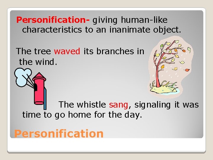 Personification- giving human-like characteristics to an inanimate object. The tree waved its branches in
