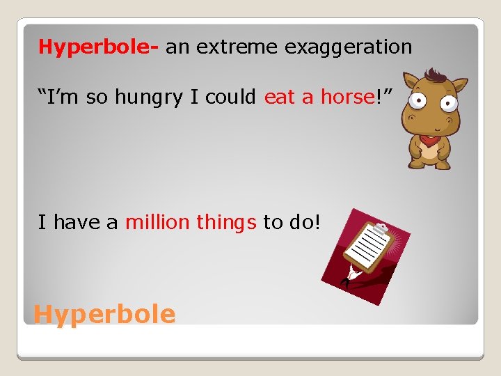 Hyperbole- an extreme exaggeration “I’m so hungry I could eat a horse!” I have