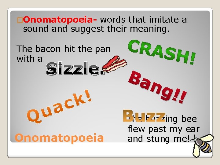 �Onomatopoeia- words that imitate a sound and suggest their meaning. The bacon hit the