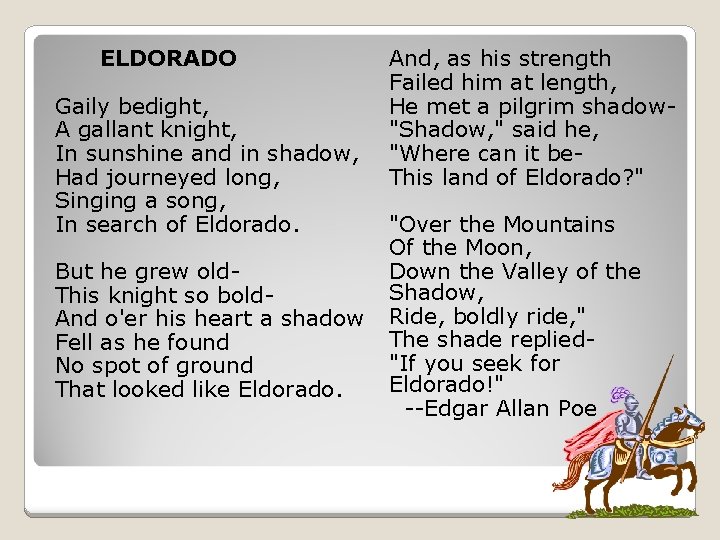 ELDORADO Gaily bedight, A gallant knight, In sunshine and in shadow, Had journeyed long,