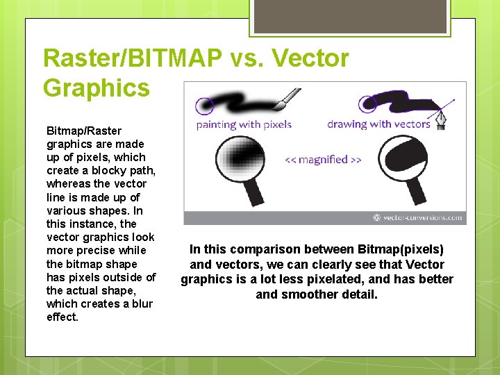 Raster/BITMAP vs. Vector Graphics Bitmap/Raster graphics are made up of pixels, which create a