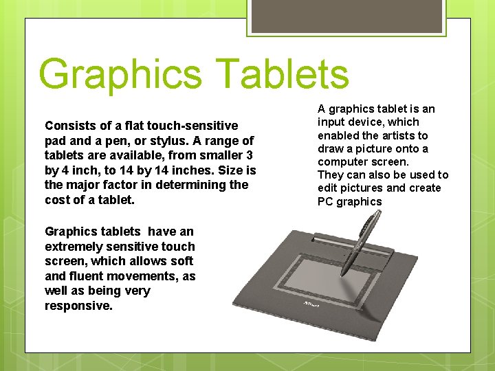 Graphics Tablets Consists of a flat touch-sensitive pad and a pen, or stylus. A