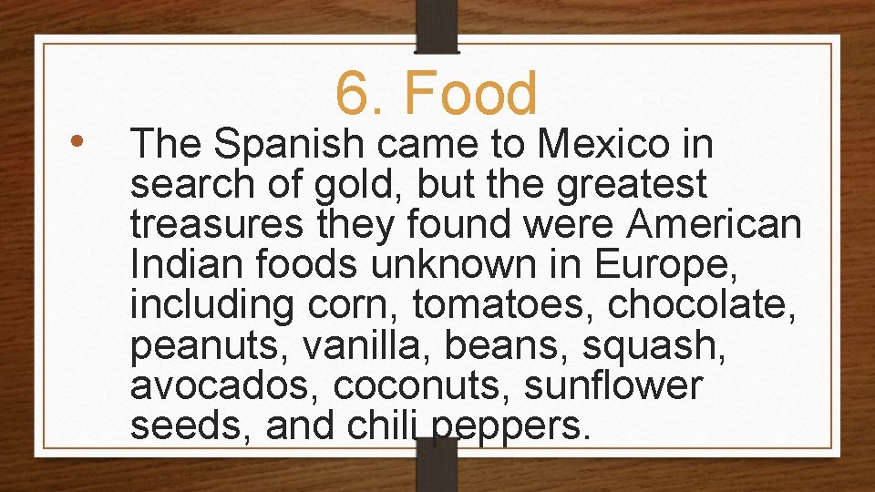 6. Food • The Spanish came to Mexico in search of gold, but the