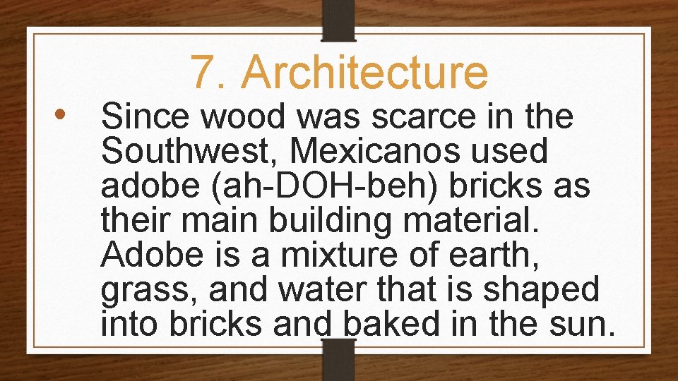 7. Architecture • Since wood was scarce in the Southwest, Mexicanos used adobe (ah-DOH-beh)
