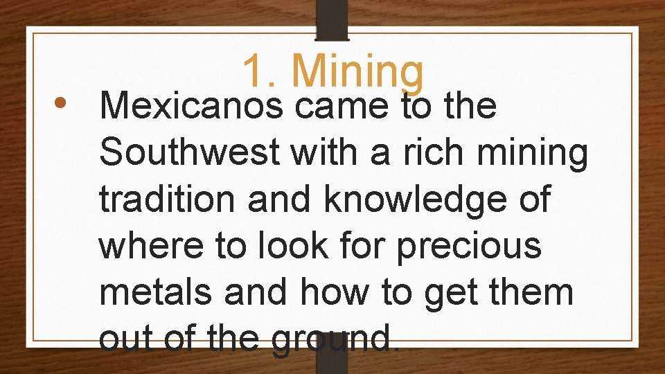 1. Mining • Mexicanos came to the Southwest with a rich mining tradition and