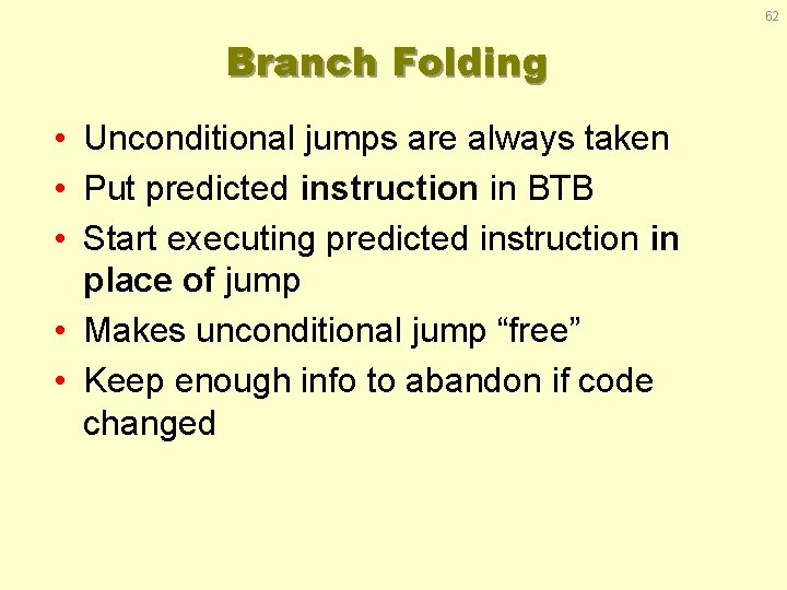 62 Branch Folding • Unconditional jumps are always taken • Put predicted instruction in