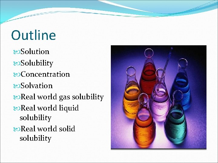Outline Solution Solubility Concentration Solvation Real world gas solubility Real world liquid solubility Real