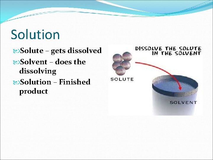 Solution Solute – gets dissolved Solvent – does the dissolving Solution – Finished product