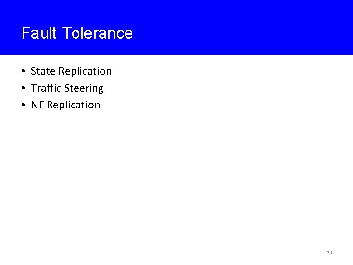 Fault Tolerance • State Replication • Traffic Steering • NF Replication 24 