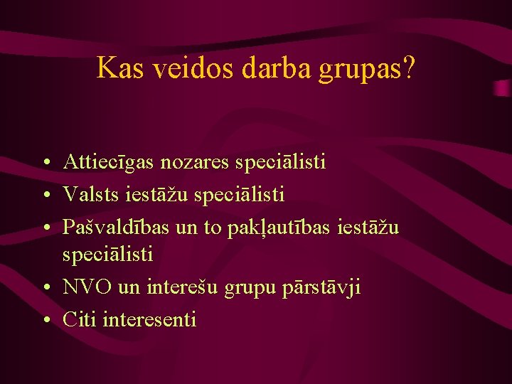 Kas veidos darba grupas? • Attiecīgas nozares speciālisti • Valsts iestāžu speciālisti • Pašvaldības