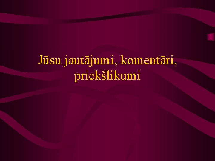 Jūsu jautājumi, komentāri, priekšlikumi 