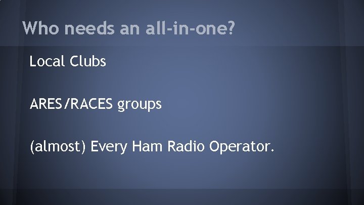 Who needs an all-in-one? Local Clubs ARES/RACES groups (almost) Every Ham Radio Operator. 