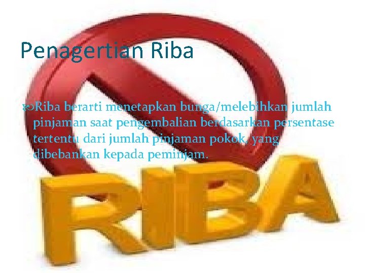 Penagertian Riba berarti menetapkan bunga/melebihkan jumlah pinjaman saat pengembalian berdasarkan persentase tertentu dari jumlah