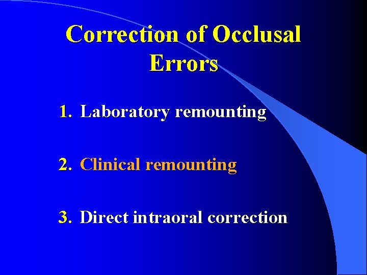 Correction of Occlusal Errors 1. Laboratory remounting 2. Clinical remounting 3. Direct intraoral correction