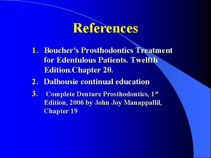 References 1. Boucher's Prosthodontics Treatment for Edentulous Patients. Twelfth Edition. Chapter 20. 2. Dalhousie