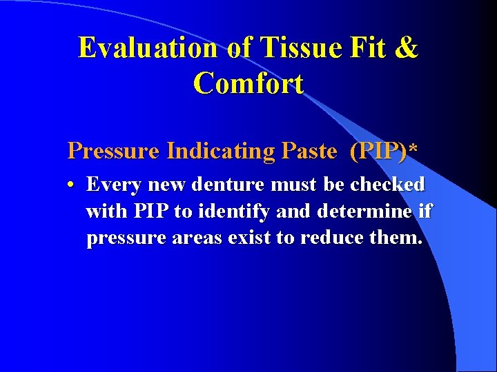 Evaluation of Tissue Fit & Comfort Pressure Indicating Paste (PIP)* • Every new denture