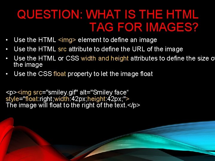 QUESTION: WHAT IS THE HTML TAG FOR IMAGES? • Use the HTML <img> element QUESTION: WHAT IS THE HTML TAG FOR IMAGES? • Use the HTML <img> element
