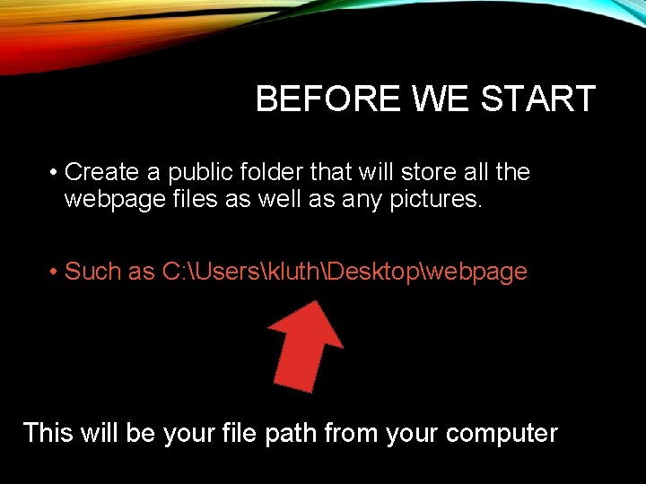 BEFORE WE START • Create a public folder that will store all the webpage BEFORE WE START • Create a public folder that will store all the webpage