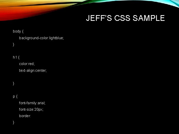 JEFF’S CSS SAMPLE body { background-color: lightblue; } h 1 { color: red; text-align: JEFF’S CSS SAMPLE body { background-color: lightblue; } h 1 { color: red; text-align: