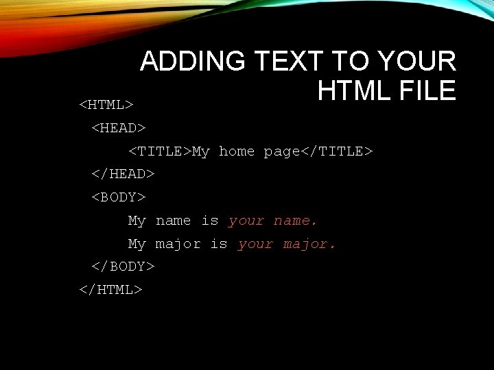 ADDING TEXT TO YOUR HTML FILE <HTML> <HEAD> <TITLE>My home page</TITLE> </HEAD> <BODY> My ADDING TEXT TO YOUR HTML FILE <HTML> <HEAD> <TITLE>My home page</TITLE> </HEAD> <BODY> My