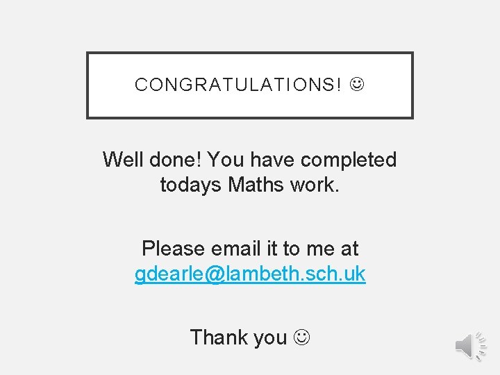 CONGRATULATIONS! Well done! You have completed todays Maths work. Please email it to me