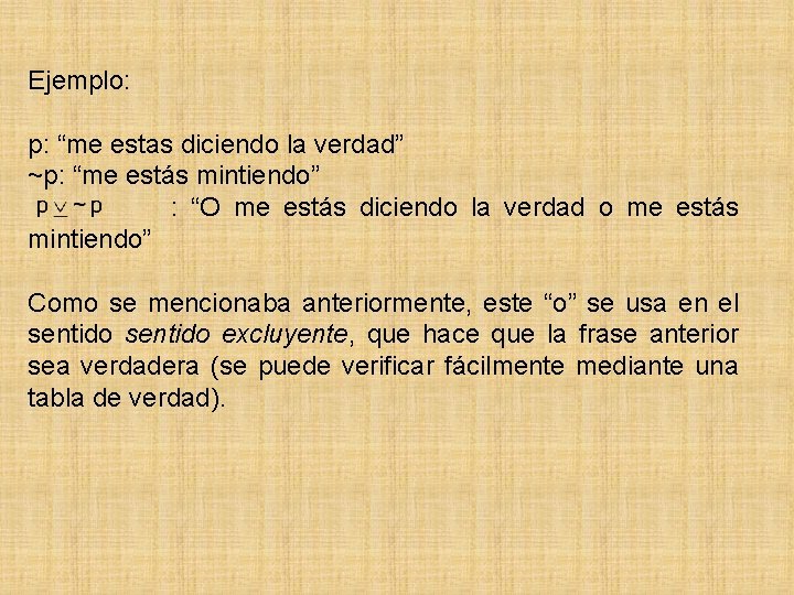 Ejemplo: p: “me estas diciendo la verdad” ~p: “me estás mintiendo” : “O me