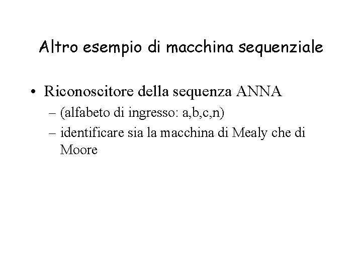 Altro esempio di macchina sequenziale • Riconoscitore della sequenza ANNA – (alfabeto di ingresso:
