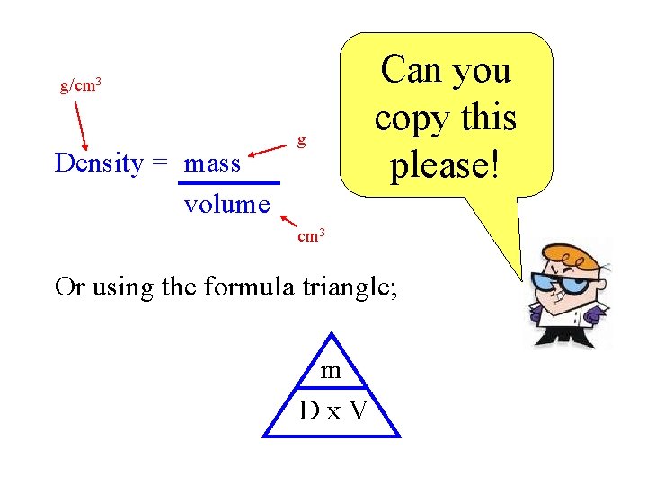 g/cm 3 Density = mass volume g Can you copy this please! cm 3
