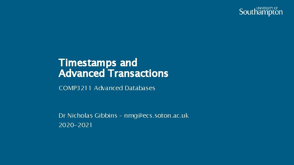 Timestamps and Advanced Transactions COMP 3211 Advanced Databases Dr Nicholas Gibbins – nmg@ecs. soton.