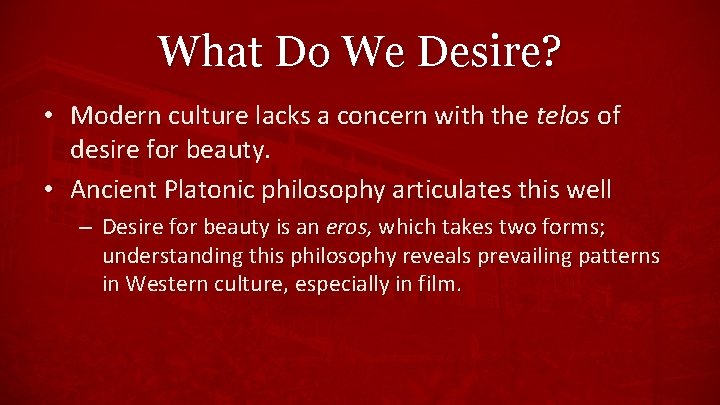 What Do We Desire? • Modern culture lacks a concern with the telos of