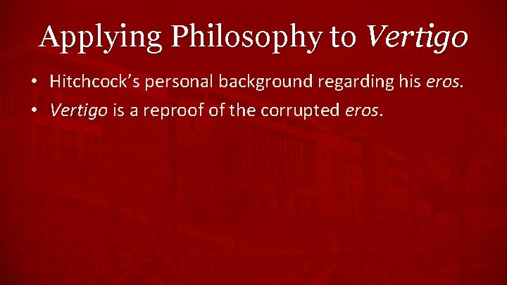 Applying Philosophy to Vertigo • Hitchcock’s personal background regarding his eros. • Vertigo is