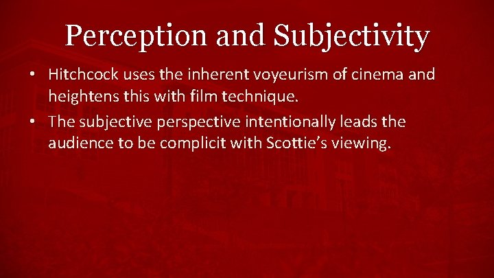 Perception and Subjectivity • Hitchcock uses the inherent voyeurism of cinema and heightens this