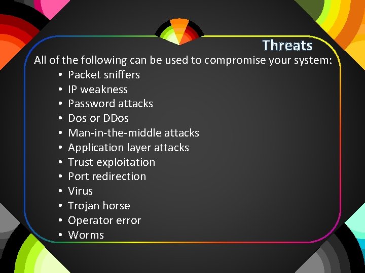 Threats All of the following can be used to compromise your system: • Packet