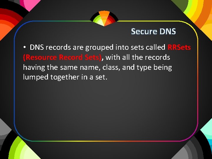 Secure DNS • DNS records are grouped into sets called RRSets (Resource Record Sets),